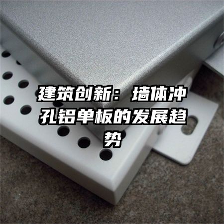建筑創(chuàng)新:墻體沖孔鋁單板的發(fā)展趨勢