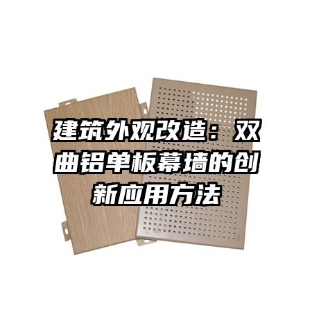 建筑外觀改造:雙曲鋁單板幕墻的創(chuàng)新應(yīng)用方法