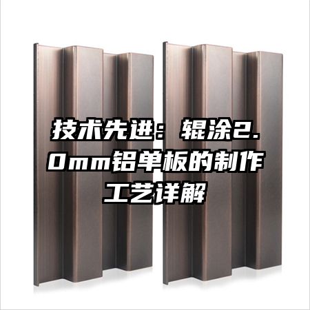 技術(shù)先進：輥涂2.0mm鋁單板的制作工藝詳解