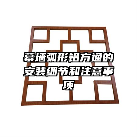 幕墻弧形鋁方通的安裝細(xì)節(jié)和注意事項