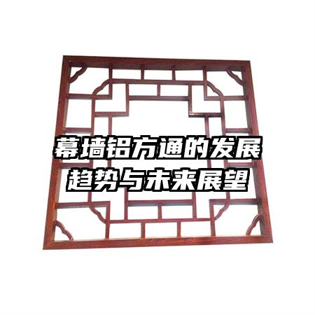 幕墻鋁方通的發(fā)展趨勢(shì)與未來(lái)展望