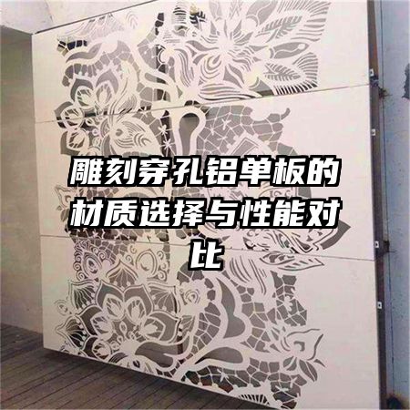 雕刻穿孔鋁單板的材質(zhì)選擇與性能對(duì)比