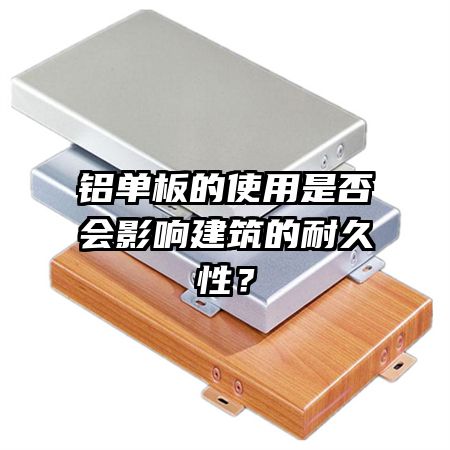 鋁單板的使用是否會(huì)影響建筑的耐久性？