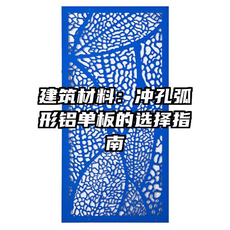 建筑材料:沖孔弧形鋁單板的選擇指南