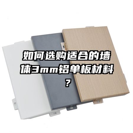 如何選購(gòu)適合的墻體3mm鋁單板材料？