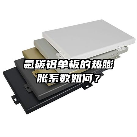 氟碳鋁單板的熱膨脹系數(shù)如何？