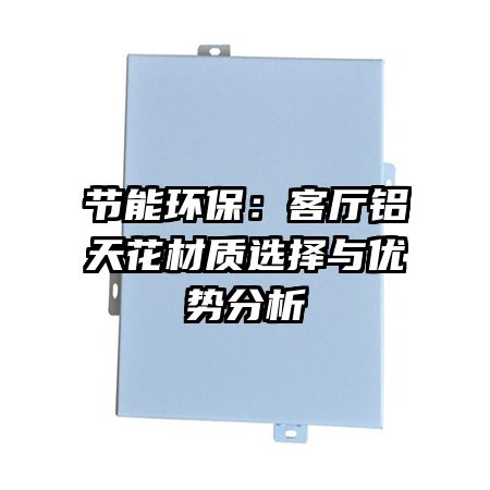 節(jié)能環(huán)保:客廳鋁天花材質(zhì)選擇與優(yōu)勢分析