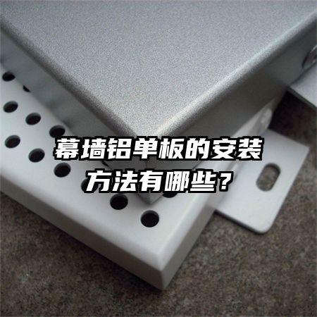 幕墻鋁單板的安裝方法有哪些？