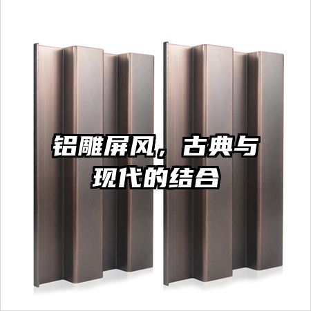 鋁雕屏風(fēng),古典與現(xiàn)代的結(jié)合