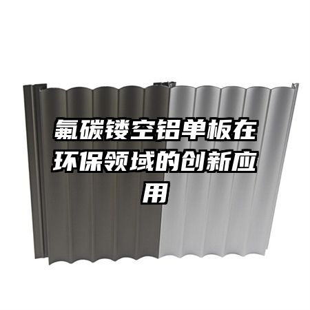 氟碳鏤空鋁單板在環(huán)保領(lǐng)域的創(chuàng)新應(yīng)用