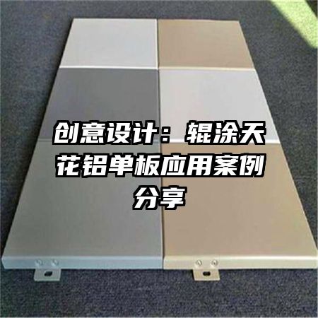 創(chuàng)意設(shè)計:輥涂天花鋁單板應(yīng)用案例分享