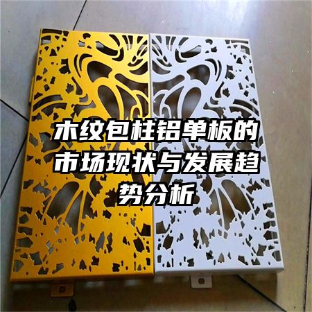 木紋包柱鋁單板的市場現(xiàn)狀與發(fā)展趨勢分析