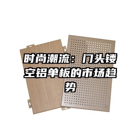 時(shí)尚潮流:門(mén)頭鏤空鋁單板的市場(chǎng)趨勢(shì)