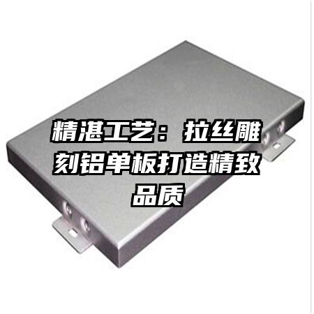 精湛工藝:拉絲雕刻鋁單板打造精致品質(zhì)