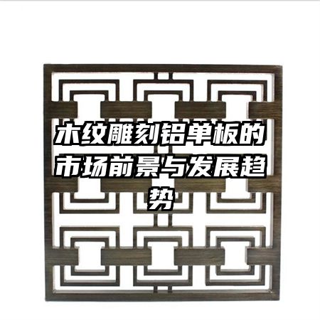 木紋雕刻鋁單板的市場前景與發(fā)展趨勢