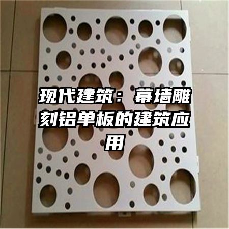 現(xiàn)代建筑:幕墻雕刻鋁單板的建筑應用