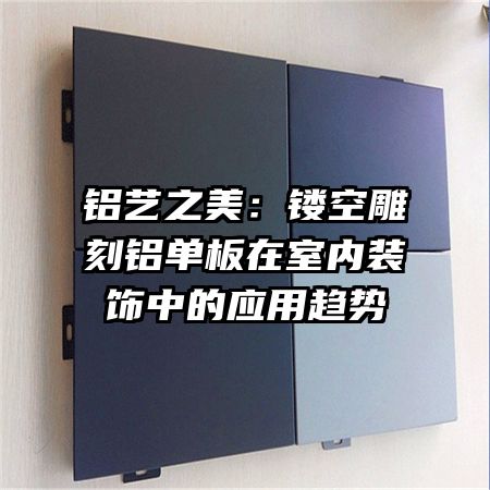 鋁藝之美:鏤空雕刻鋁單板在室內裝飾中的應用趨勢
