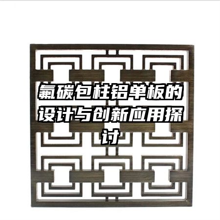 氟碳包柱鋁單板的設(shè)計(jì)與創(chuàng)新應(yīng)用探討