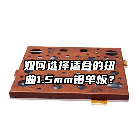 如何選擇適合的扭曲1.5mm鋁單板？