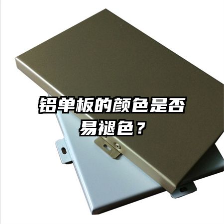 鋁單板的顏色是否易褪色？