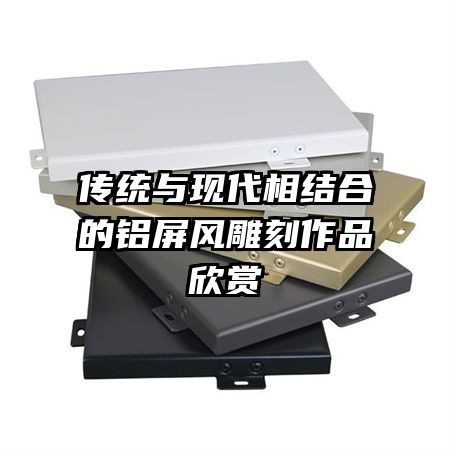 傳統(tǒng)與現(xiàn)代相結合的鋁屏風雕刻作品欣賞