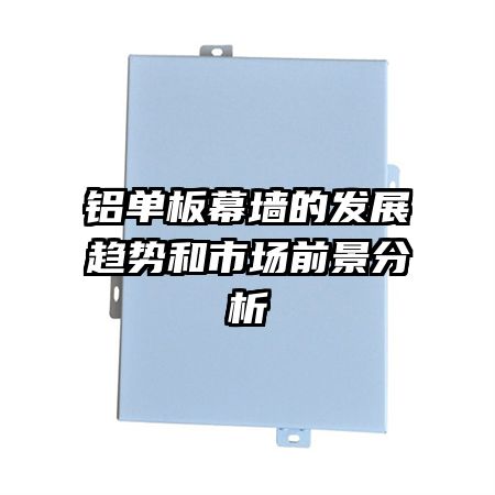 鋁單板幕墻的發(fā)展趨勢(shì)和市場(chǎng)前景分析