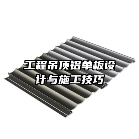 工程吊頂鋁單板設(shè)計(jì)與施工技巧