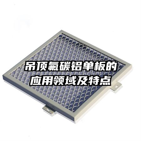 吊頂氟碳鋁單板的應(yīng)用領(lǐng)域及特點(diǎn)