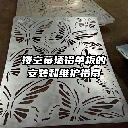 鏤空幕墻鋁單板的安裝和維護指南