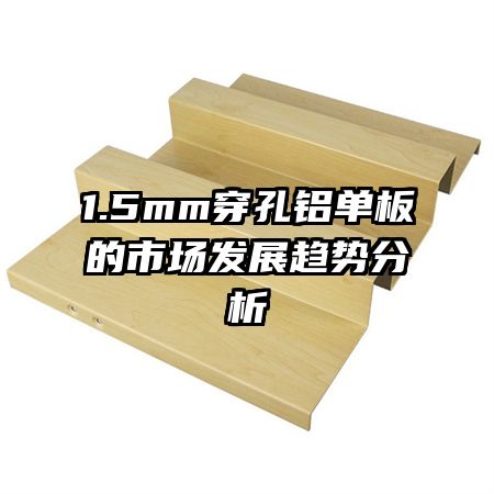1.5mm穿孔鋁單板的市場(chǎng)發(fā)展趨勢(shì)分析