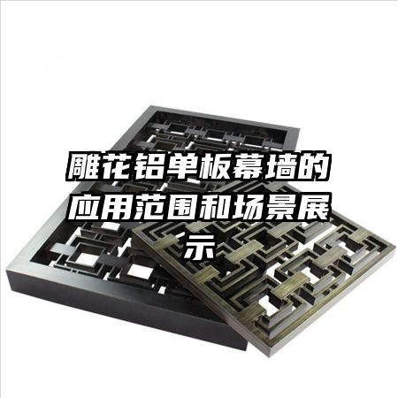 雕花鋁單板幕墻的應(yīng)用范圍和場(chǎng)景展示