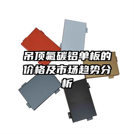 吊頂氟碳鋁單板的價(jià)格及市場(chǎng)趨勢(shì)分析