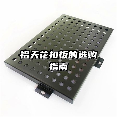 鋁天花扣板的選購指南