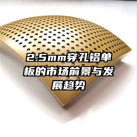 2.5mm穿孔鋁單板的市場(chǎng)前景與發(fā)展趨勢(shì)