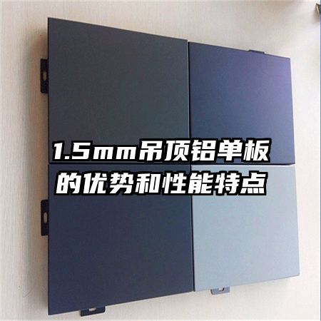1.5mm吊頂鋁單板的優(yōu)勢(shì)和性能特點(diǎn)