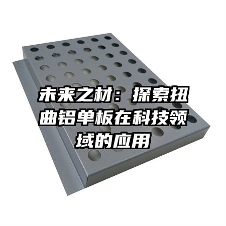 未來之材:探索扭曲鋁單板在科技領(lǐng)域的應(yīng)用