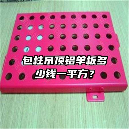 包柱吊頂鋁單板多少錢一平方？