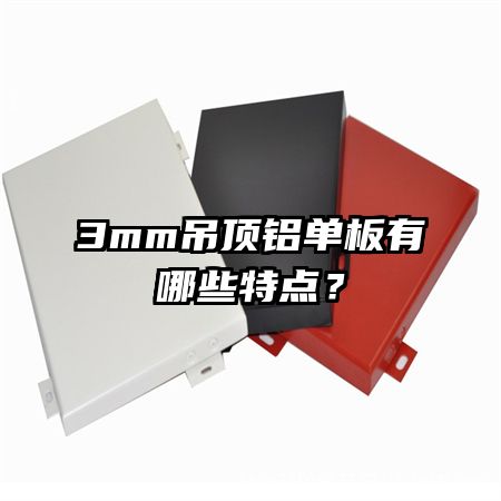 3mm吊頂鋁單板有哪些特點(diǎn)？